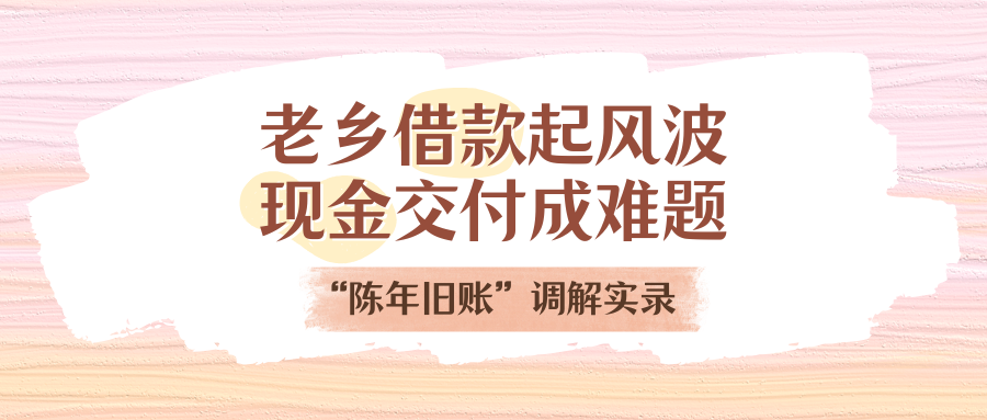老鄉(xiāng)借款起風(fēng)波，現(xiàn)金交付成難題！“陳年舊賬”調(diào)解實(shí)錄
