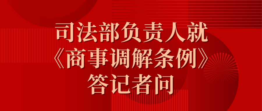 司法部負(fù)責(zé)人就《商事調(diào)解條例》答記者問(wèn).png